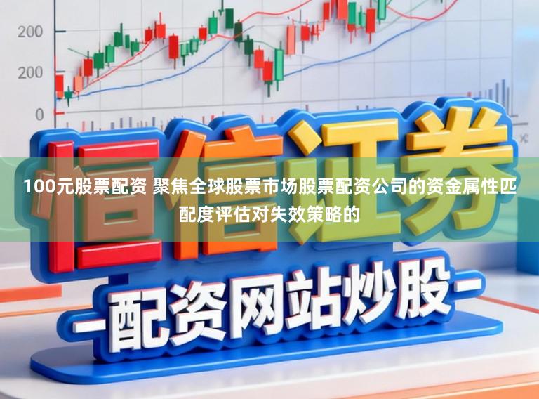 100元股票配资 聚焦全球股票市场股票配资公司的资金属性匹配度评估对失效策略的
