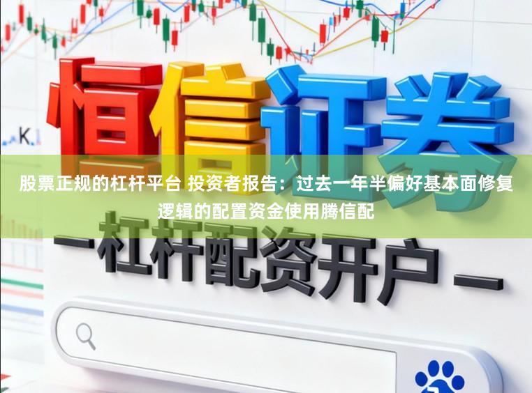 股票正规的杠杆平台 投资者报告：过去一年半偏好基本面修复逻辑的配置资金使用腾信配