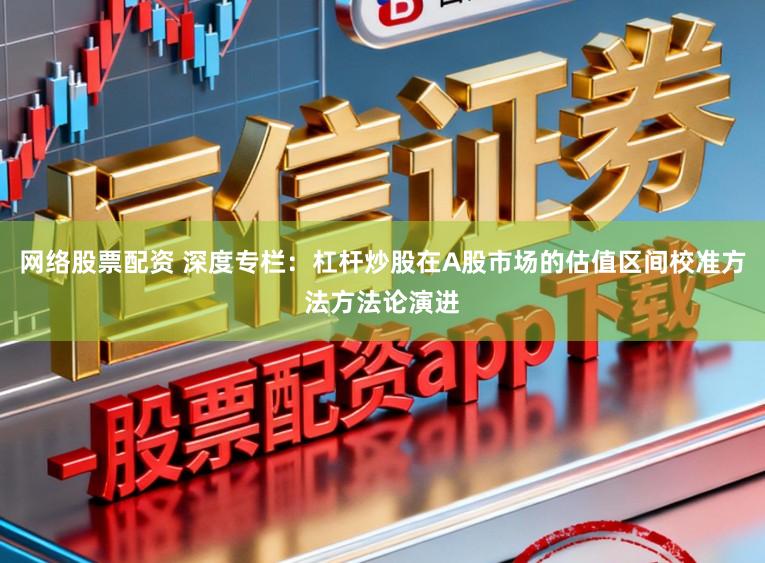 网络股票配资 深度专栏:杠杆炒股在A股市场的估值区间校准方法方法论演进