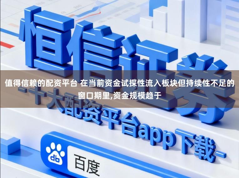 值得信赖的配资平台 在当前资金试探性流入板块但持续性不足的窗口期里,资金规模趋于