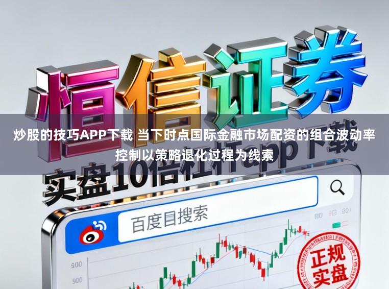 炒股的技巧APP下载 当下时点国际金融市场配资的组合波动率控制以策略退化过程为线索