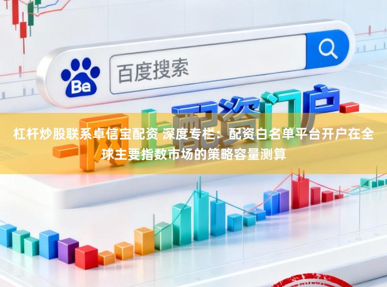 杠杆炒股联系卓信宝配资 深度专栏：配资白名单平台开户在全球主要指数市场的策略容量测算