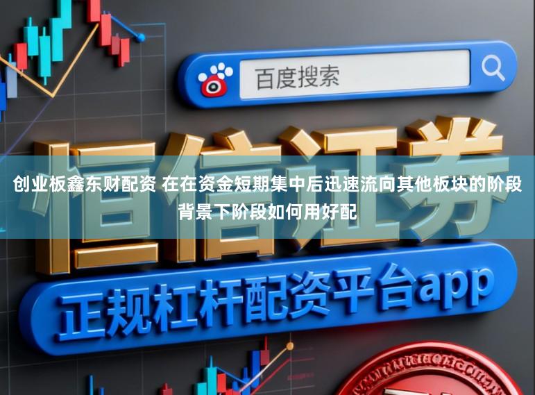 创业板鑫东财配资 在在资金短期集中后迅速流向其他板块的阶段背景下阶段如何用好配