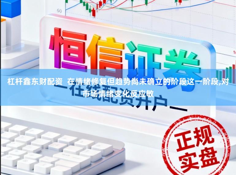 杠杆鑫东财配资  在情绪修复但趋势尚未确立的阶段这一阶段,对市场情绪变化反应敏