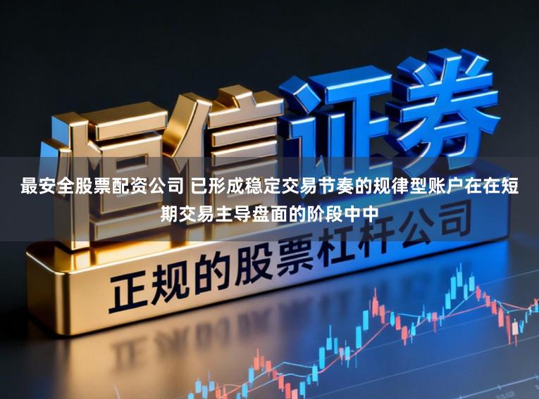 最安全股票配资公司 已形成稳定交易节奏的规律型账户在在短期交易主导盘面的阶段中中