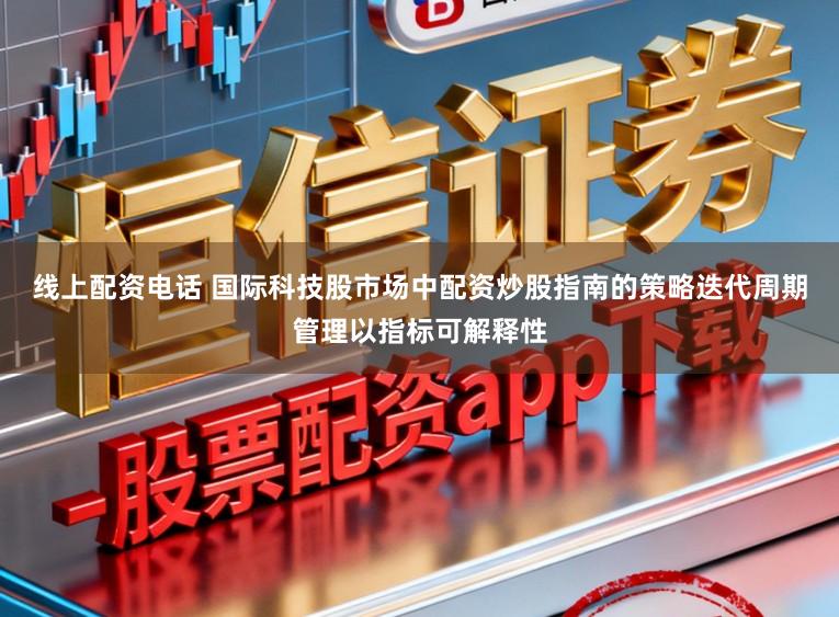 线上配资电话 国际科技股市场中配资炒股指南的策略迭代周期管理以指标可解释性
