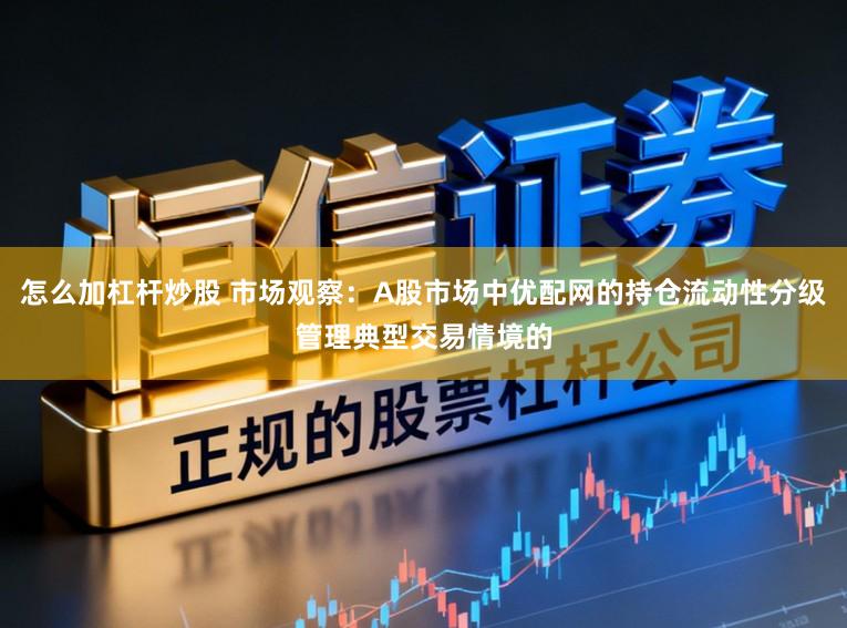 怎么加杠杆炒股 市场观察：A股市场中优配网的持仓流动性分级管理典型交易情境的