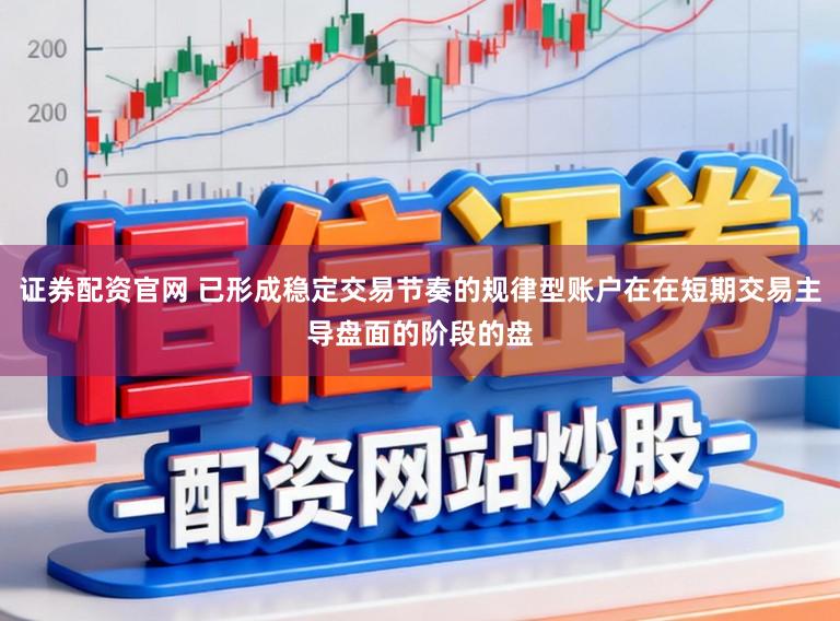 证券配资官网 已形成稳定交易节奏的规律型账户在在短期交易主导盘面的阶段的盘