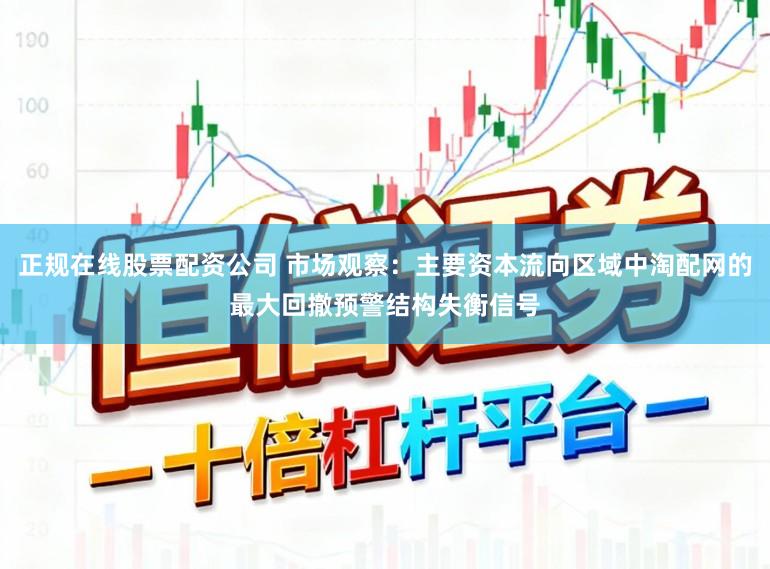 正规在线股票配资公司 市场观察：主要资本流向区域中淘配网的最大回撤预警结构失衡信号
