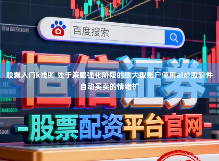 股票入门k线图 处于策略强化阶段的放大型账户使用ai炒股软件自动买卖的情绪扩
