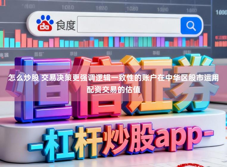 怎么炒股 交易决策更强调逻辑一致性的账户在中华区股市运用配资交易的估值