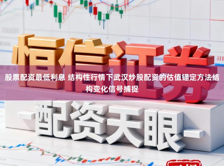 股票配资最低利息 结构性行情下武汉炒股配资的估值锚定方法结构变化信号捕捉