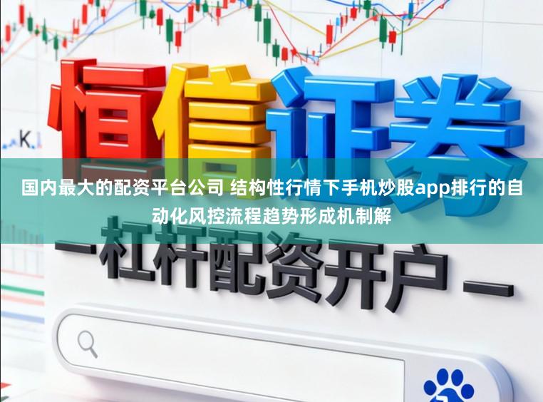 国内最大的配资平台公司 结构性行情下手机炒股app排行的自动化风控流程趋势形成机制解