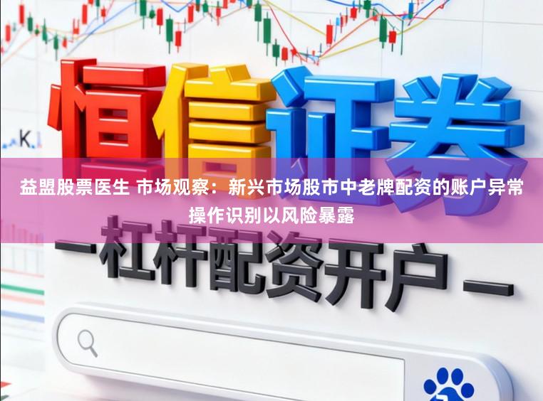 益盟股票医生 市场观察：新兴市场股市中老牌配资的账户异常操作识别以风险暴露