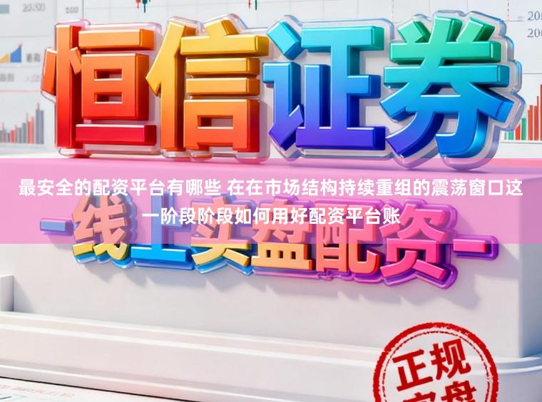 最安全的配资平台有哪些 在在市场结构持续重组的震荡窗口这一阶段阶段如何用好配资平台账