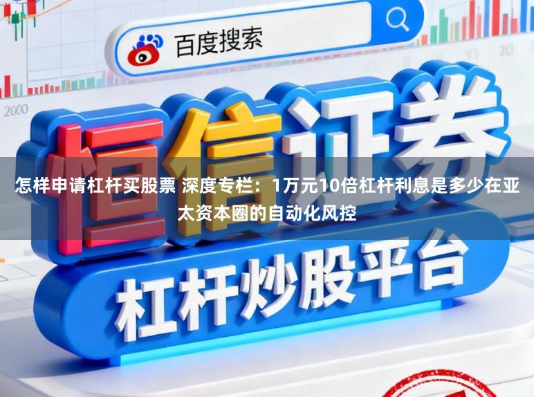 怎样申请杠杆买股票 深度专栏：1万元10倍杠杆利息是多少在亚太资本圈的自动化风控