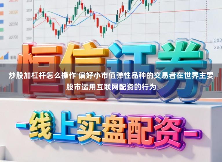 炒股加杠杆怎么操作 偏好小市值弹性品种的交易者在世界主要股市运用互联网配资的行为