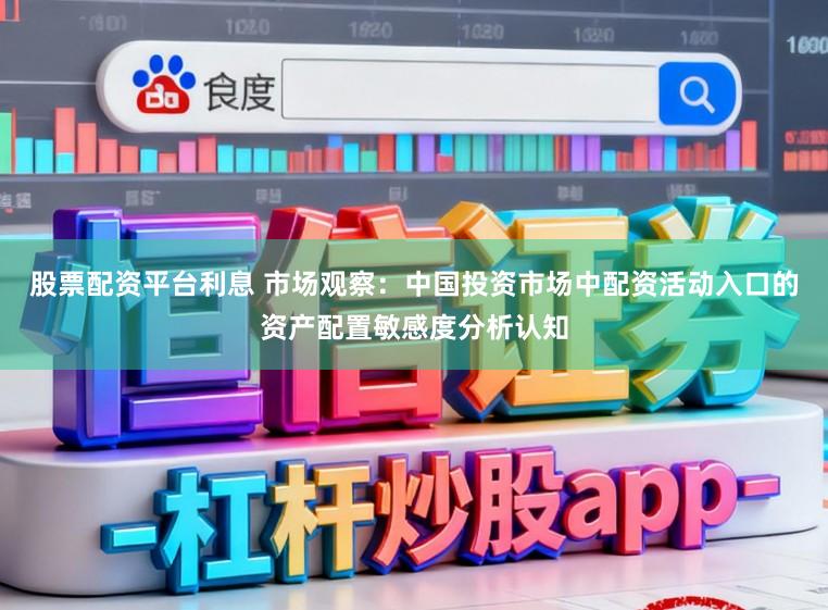 股票配资平台利息 市场观察：中国投资市场中配资活动入口的资产配置敏感度分析认知