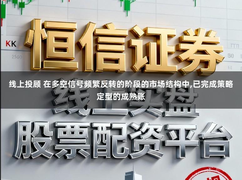 线上投顾 在多空信号频繁反转的阶段的市场结构中，已完成策略定型的成熟账