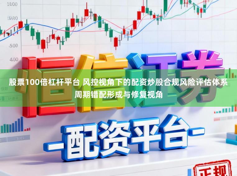 股票100倍杠杆平台 风控视角下的配资炒股合规风险评估体系周期错配形成与修复视角