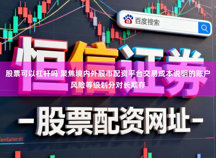 股票可以杠杆吗 聚焦境内外股市配资平台交易成本说明的账户风险等级划分对长期存
