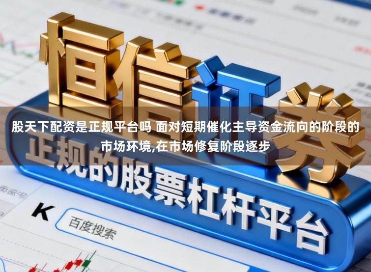 股天下配资是正规平台吗 面对短期催化主导资金流向的阶段的市场环境,在市场修复阶段逐步