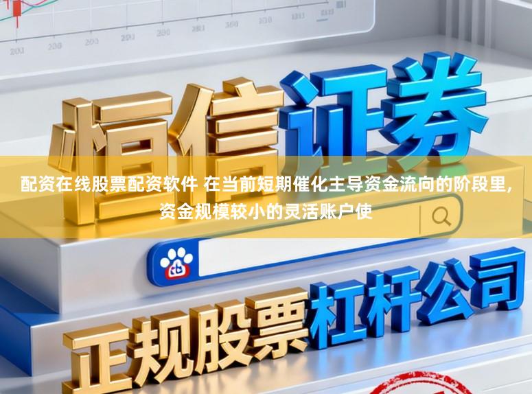 配资在线股票配资软件 在当前短期催化主导资金流向的阶段里，资金规模较小的灵活账户使