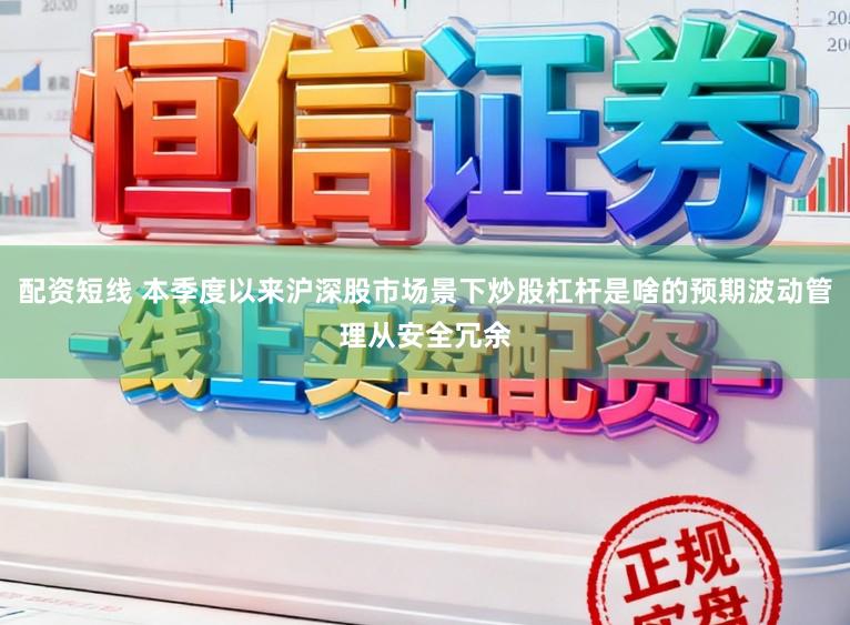 配资短线 本季度以来沪深股市场景下炒股杠杆是啥的预期波动管理从安全冗余