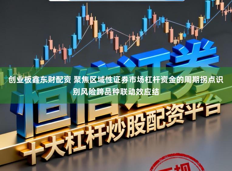 创业板鑫东财配资 聚焦区域性证券市场杠杆资金的周期拐点识别风险跨品种联动效应结