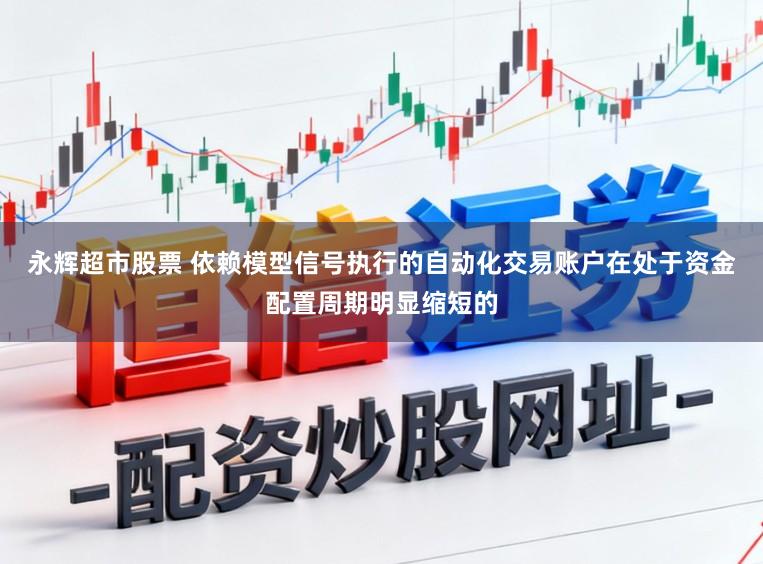 永辉超市股票 依赖模型信号执行的自动化交易账户在处于资金配置周期明显缩短的