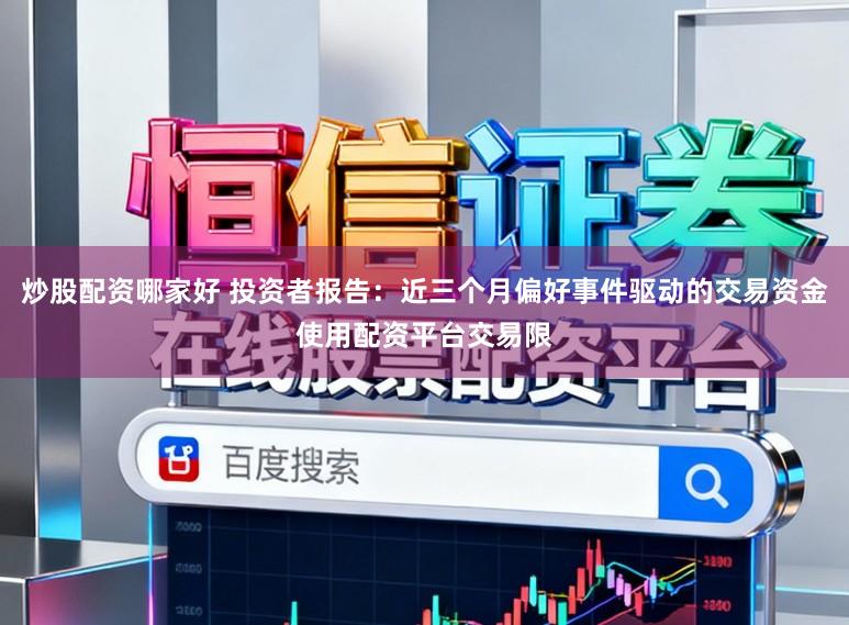 炒股配资哪家好 投资者报告：近三个月偏好事件驱动的交易资金使用配资平台交易限