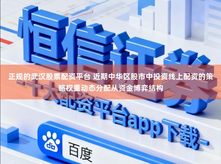 正规的武汉股票配资平台 近期中华区股市中投资线上配资的策略权重动态分配从资金博弈结构