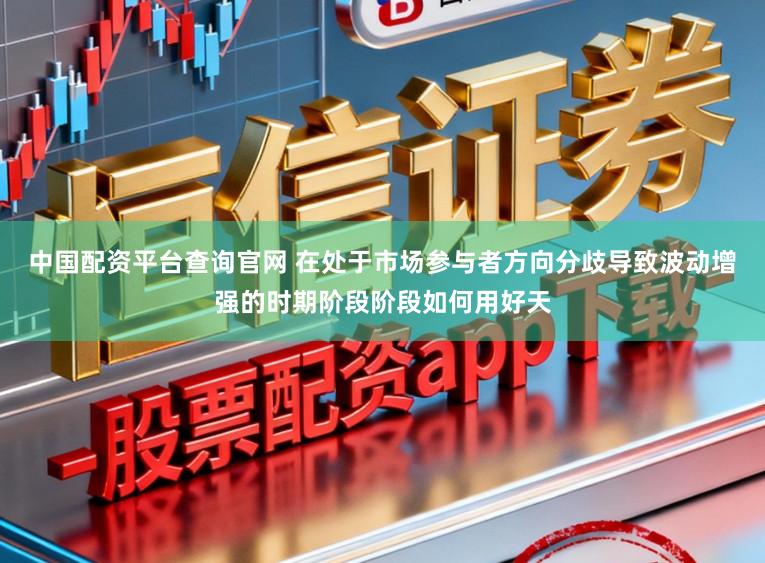 中国配资平台查询官网 在处于市场参与者方向分歧导致波动增强的时期阶段阶段如何用好天