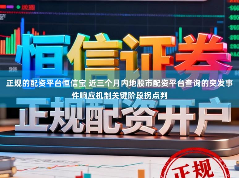 正规的配资平台恒信宝 近三个月内地股市配资平台查询的突发事件响应机制关键阶段拐点判