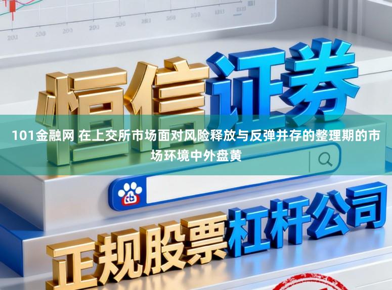 101金融网 在上交所市场面对风险释放与反弹并存的整理期的市场环境中外盘黄