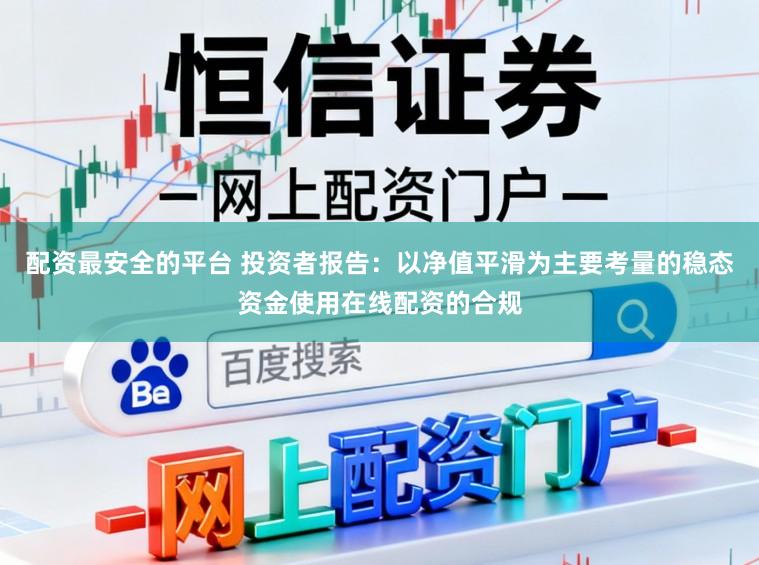 配资最安全的平台 投资者报告：以净值平滑为主要考量的稳态资金使用在线配资的合规