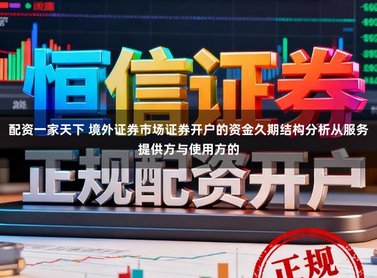 配资一家天下 境外证券市场证券开户的资金久期结构分析从服务提供方与使用方的