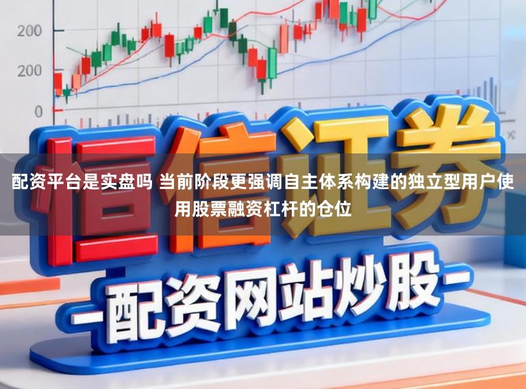 配资平台是实盘吗 当前阶段更强调自主体系构建的独立型用户使用股票融资杠杆的仓位