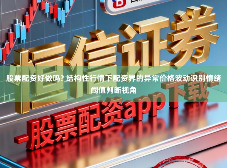 股票配资好做吗? 结构性行情下配资界的异常价格波动识别情绪阈值判断视角