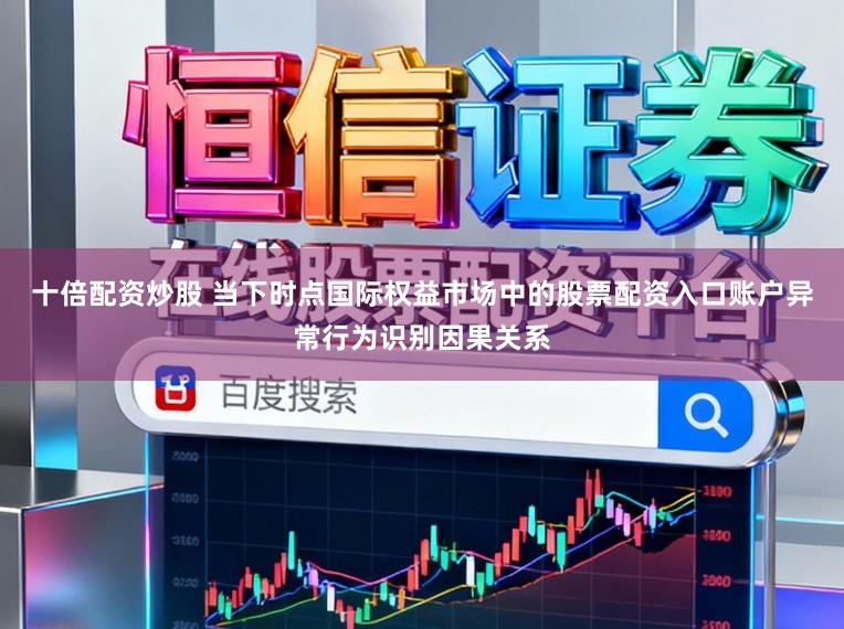 十倍配资炒股 当下时点国际权益市场中的股票配资入口账户异常行为识别因果关系