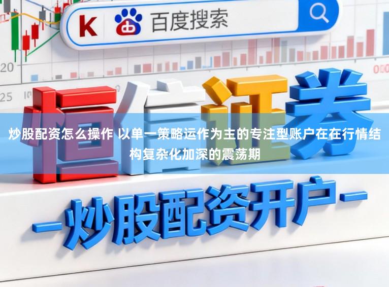 炒股配资怎么操作 以单一策略运作为主的专注型账户在在行情结构复杂化加深的震荡期