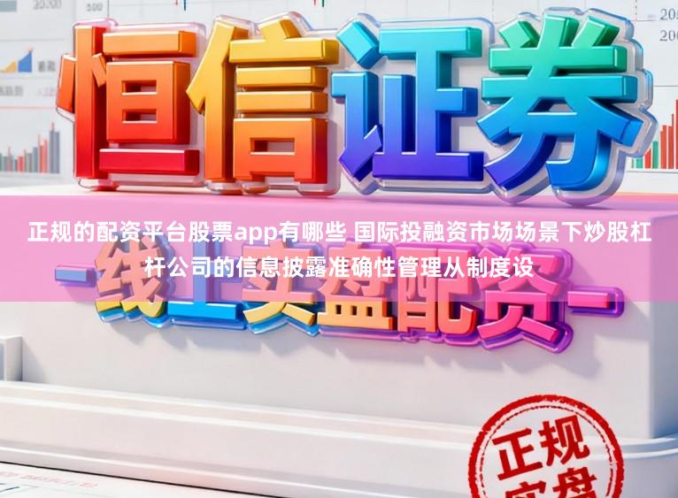 正规的配资平台股票app有哪些 国际投融资市场场景下炒股杠杆公司的信息披露准确性管理从制度设