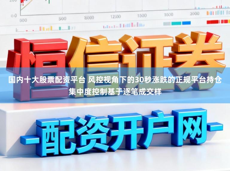 国内十大股票配资平台 风控视角下的30秒涨跌的正规平台持仓集中度控制基于逐笔成交样