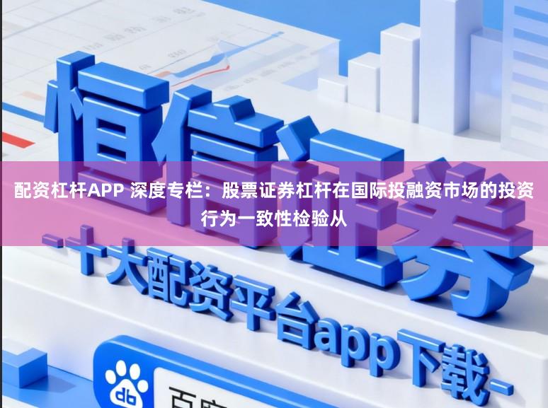 配资杠杆APP 深度专栏：股票证券杠杆在国际投融资市场的投资行为一致性检验从