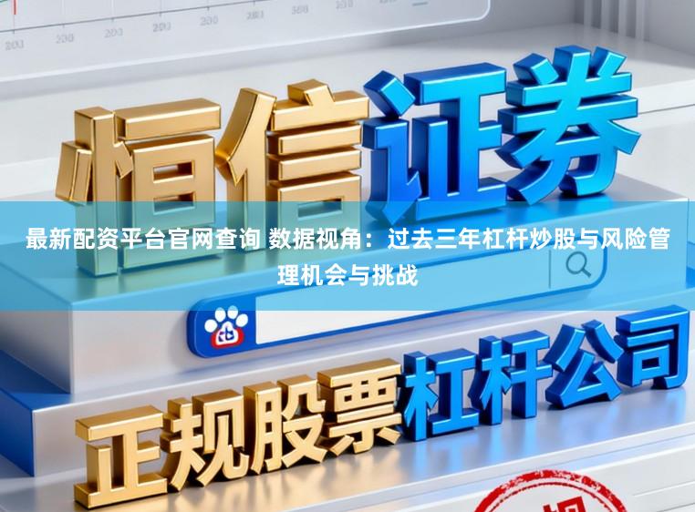 最新配资平台官网查询 数据视角：过去三年杠杆炒股与风险管理机会与挑战