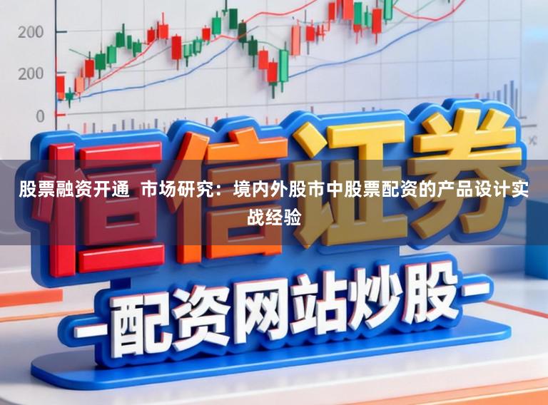 股票融资开通  市场研究：境内外股市中股票配资的产品设计实战经验