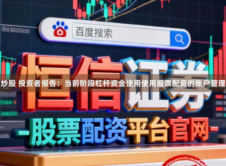 炒股 投资者报告：当前阶段杠杆资金使用使用股票配资的账户管理