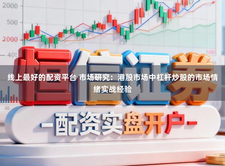 线上最好的配资平台 市场研究：港股市场中杠杆炒股的市场情绪实战经验