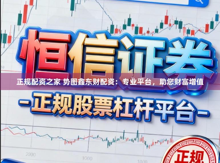 正规配资之家 势图鑫东财配资：专业平台，助您财富增值