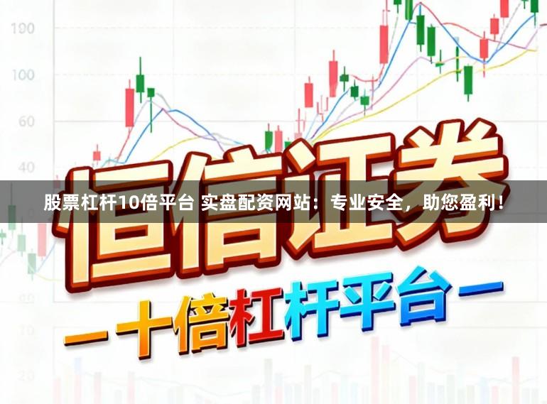 股票杠杆10倍平台 实盘配资网站：专业安全，助您盈利！